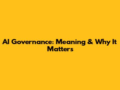 AI Governance: Meaning & Why It Matters