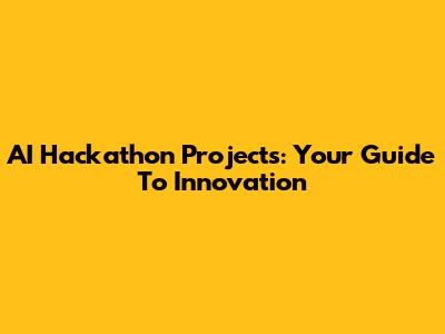 AI Hackathon Projects: Your Guide To Innovation