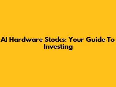 AI Hardware Stocks: Your Guide To Investing