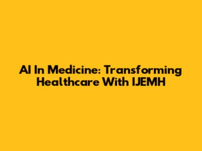 AI In Medicine: Transforming Healthcare With IJEMH