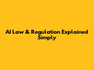 AI Law & Regulation Explained Simply