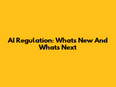 AI Regulation: What's New And What's Next