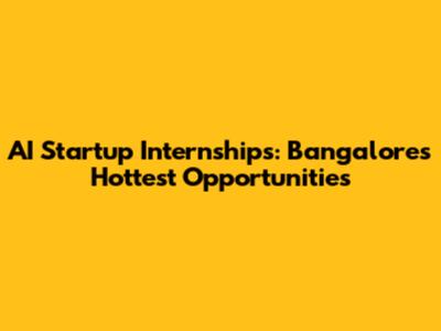 AI Startup Internships: Bangalore's Hottest Opportunities