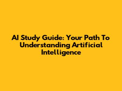 AI Study Guide: Your Path To Understanding Artificial Intelligence