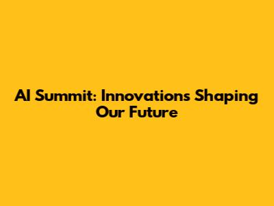 AI Summit: Innovations Shaping Our Future