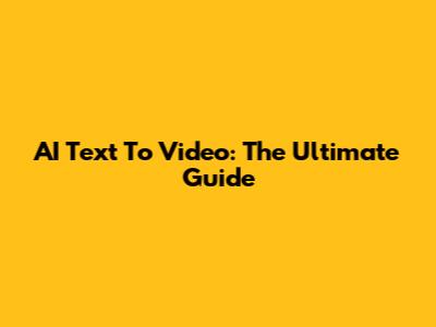 AI Text To Video: The Ultimate Guide