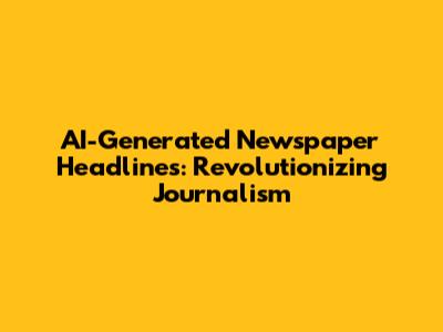 AI-Generated Newspaper Headlines: Revolutionizing Journalism