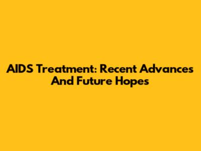 AIDS Treatment: Recent Advances And Future Hopes
