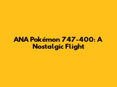 ANA Pokémon 747-400: A Nostalgic Flight