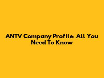 ANTV Company Profile: All You Need To Know