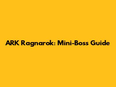 ARK Ragnarok: Mini-Boss Guide