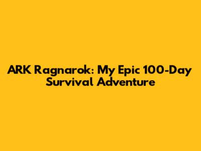 ARK Ragnarok: My Epic 100-Day Survival Adventure
