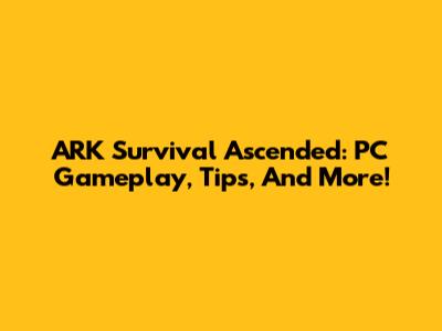 ARK Survival Ascended: PC Gameplay, Tips, And More!