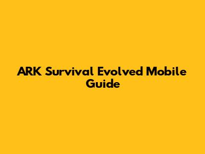 ARK Survival Evolved Mobile Guide