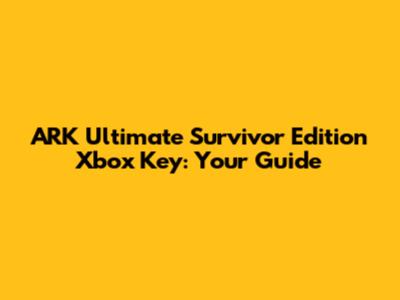 ARK Ultimate Survivor Edition Xbox Key: Your Guide