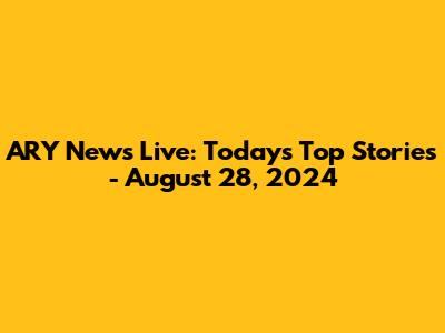 ARY News Live: Today's Top Stories - August 28, 2024