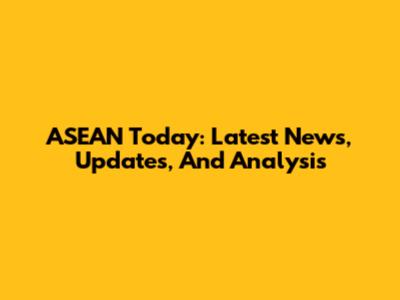 ASEAN Today: Latest News, Updates, And Analysis