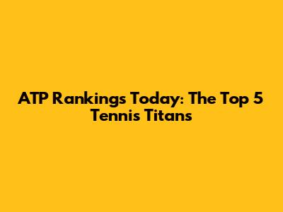 ATP Rankings Today: The Top 5 Tennis Titans