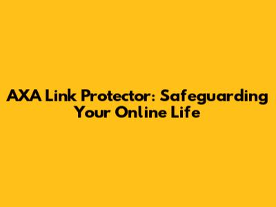 AXA Link Protector: Safeguarding Your Online Life