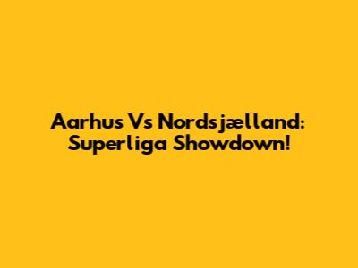 Aarhus Vs Nordsjælland: Superliga Showdown!