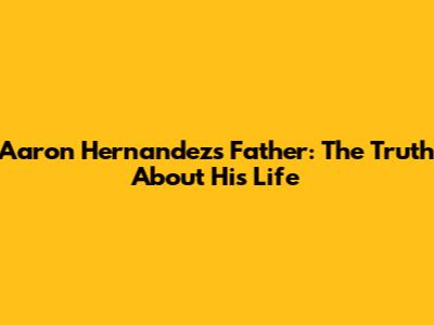 Aaron Hernandez's Father: The Truth About His Life