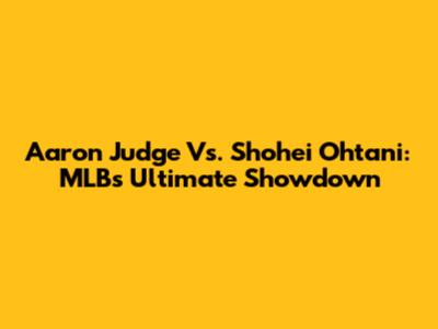 Aaron Judge Vs. Shohei Ohtani: MLB's Ultimate Showdown