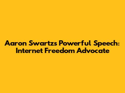 Aaron Swartz's Powerful Speech: Internet Freedom Advocate