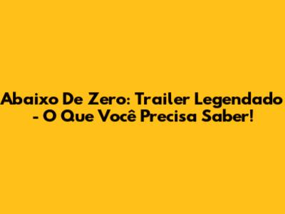 Abaixo De Zero: Trailer Legendado - O Que Você Precisa Saber!