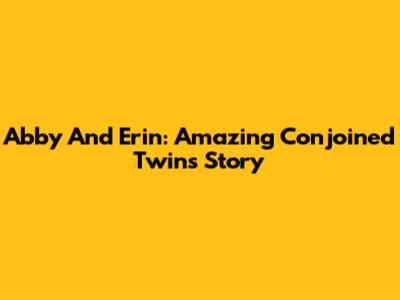 Abby And Erin: Amazing Conjoined Twins' Story