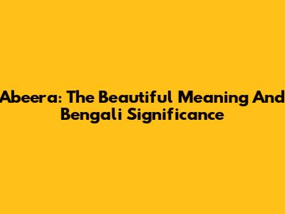 Abeera: The Beautiful Meaning And Bengali Significance