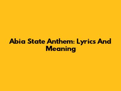 Abia State Anthem: Lyrics And Meaning