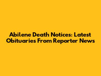 Abilene Death Notices: Latest Obituaries From Reporter News