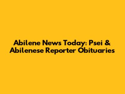 Abilene News Today: Psei & Abilenese Reporter Obituaries