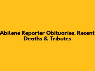 Abilene Reporter Obituaries: Recent Deaths & Tributes