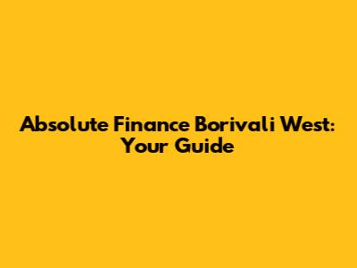 Absolute Finance Borivali West: Your Guide