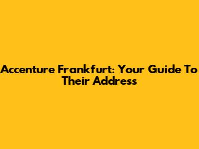 Accenture Frankfurt: Your Guide To Their Address