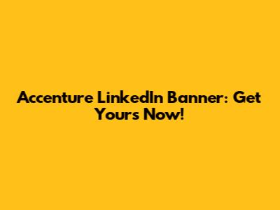 Accenture LinkedIn Banner: Get Yours Now!