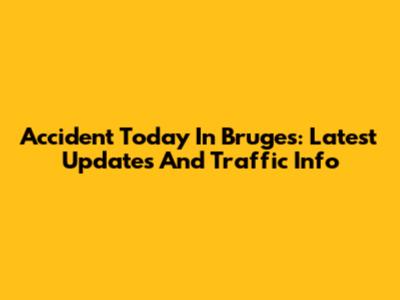 Accident Today In Bruges: Latest Updates And Traffic Info