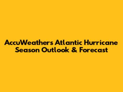 AccuWeather's Atlantic Hurricane Season Outlook & Forecast