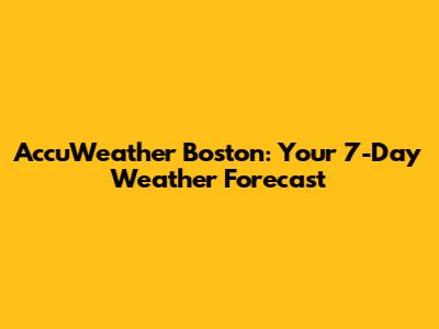 AccuWeather Boston: Your 7-Day Weather Forecast