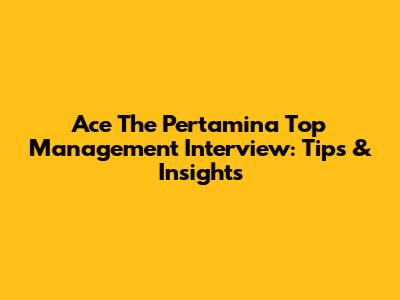 Ace The Pertamina Top Management Interview: Tips & Insights