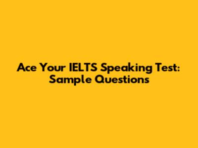 Ace Your IELTS Speaking Test: Sample Questions