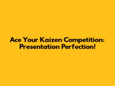 Ace Your Kaizen Competition: Presentation Perfection!