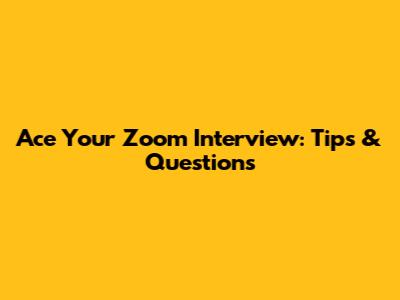 Ace Your Zoom Interview: Tips & Questions