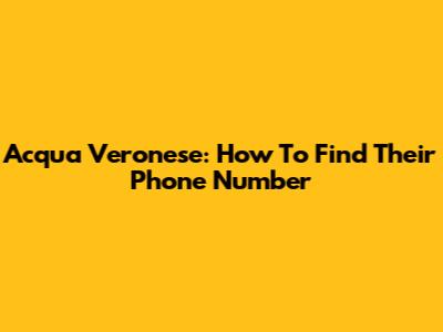 Acqua Veronese: How To Find Their Phone Number