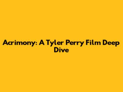 Acrimony: A Tyler Perry Film Deep Dive