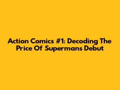 Action Comics #1: Decoding The Price Of Superman's Debut
