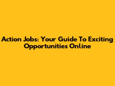 Action Jobs: Your Guide To Exciting Opportunities Online