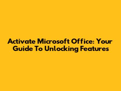 Activate Microsoft Office: Your Guide To Unlocking Features