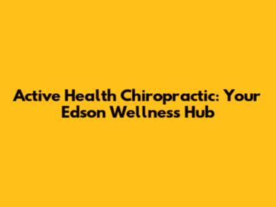 Active Health Chiropractic: Your Edson Wellness Hub